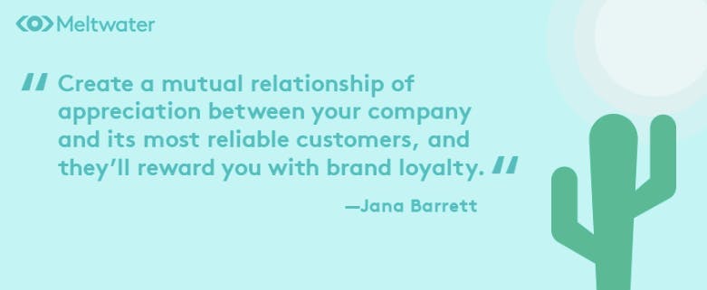 Meltwater Quote van Jana Barrett: "Creëer een wederzijdse relatie van waardering tussen je bedrijf en je meest trouwe klanten, en ze zullen je belonen met brand loyalty."