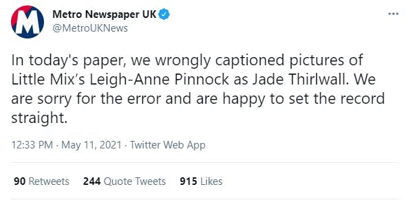 Metro Newspaper tweeting: In Today's paper, we wrongly captioned pictures of Little Mix's Leigh-Anne Pinnock as Jade Thirlwall. We are sorry for the error and are happy to set the record straight