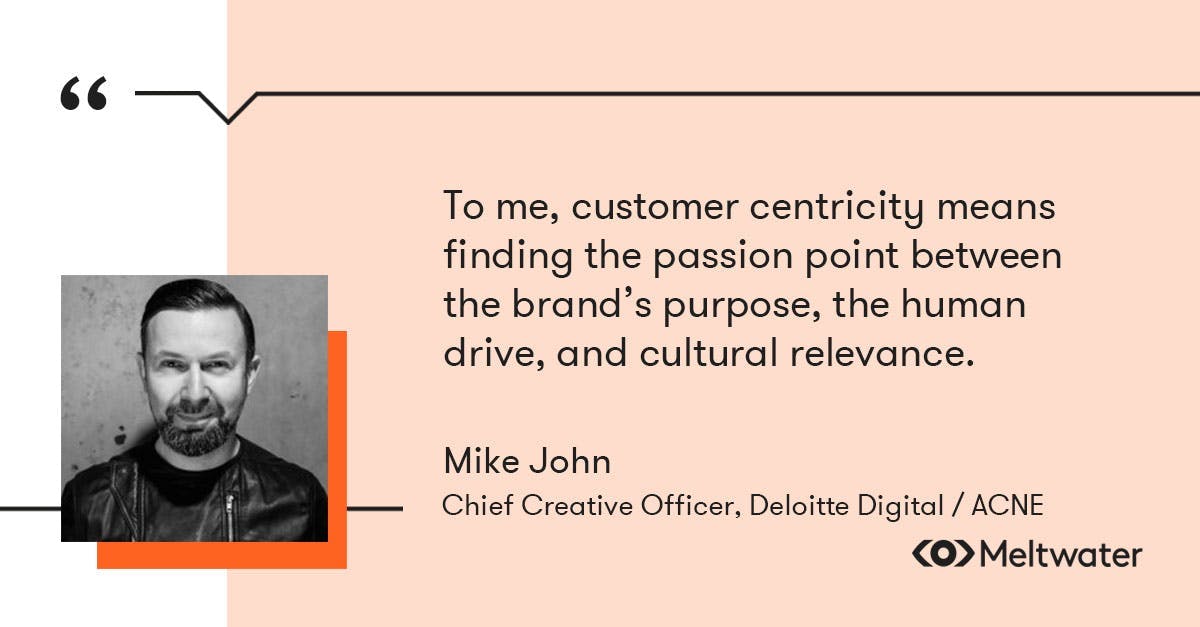 Mike John Otto, Chief Creative Officer (CCO), Deloitte Digital / ACNE, quote about customer centricity, "“To me, customer centricity means finding the passion point between the brand’s purpose, the human drive, and cultural relevance."
